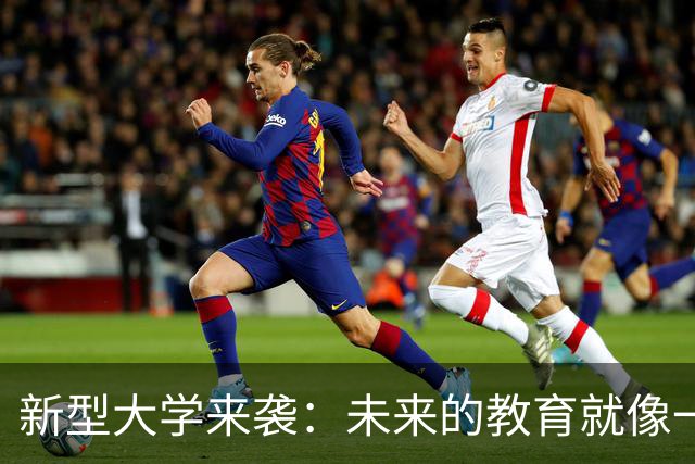 新型大学来袭：未来的教育就像一场科技盛宴！