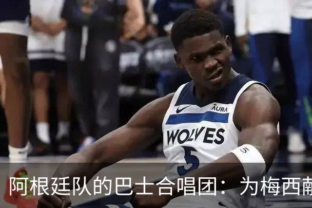 阿根廷队的巴士合唱团：为梅西献上终极致敬